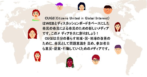 CUGIはWEBとディスカッションボードをベースにした市民の市民による市民のための新しいメディアです。このメディアを共に創りましょう！